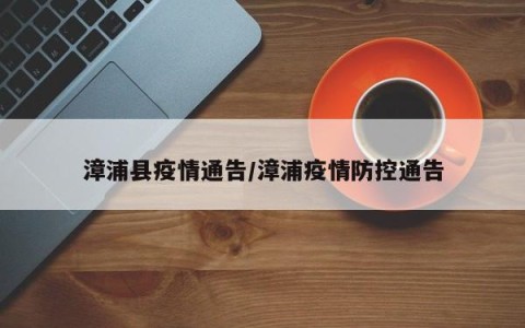 漳浦县疫情通告／漳浦疫情防控通告
