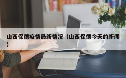山西保德疫情最新情况（山西保德今天的新闻）